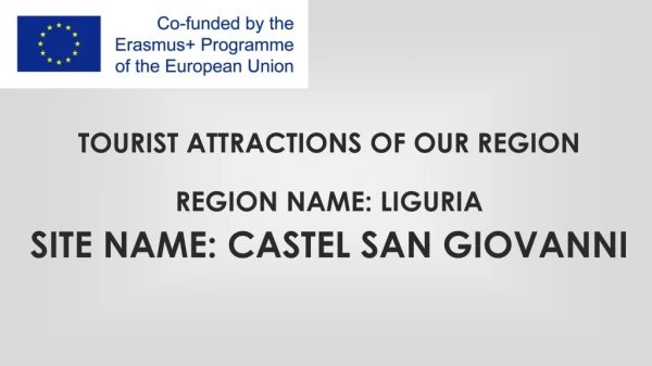 TOURIST ATTRACTIONS OF OUR REGION REGION NAME: LIGURIA SITE NAME: CASTEL SAN GIOVANNI