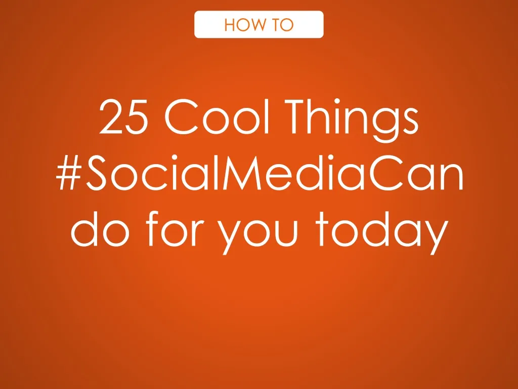 25 cool things socialmediacan do for you today