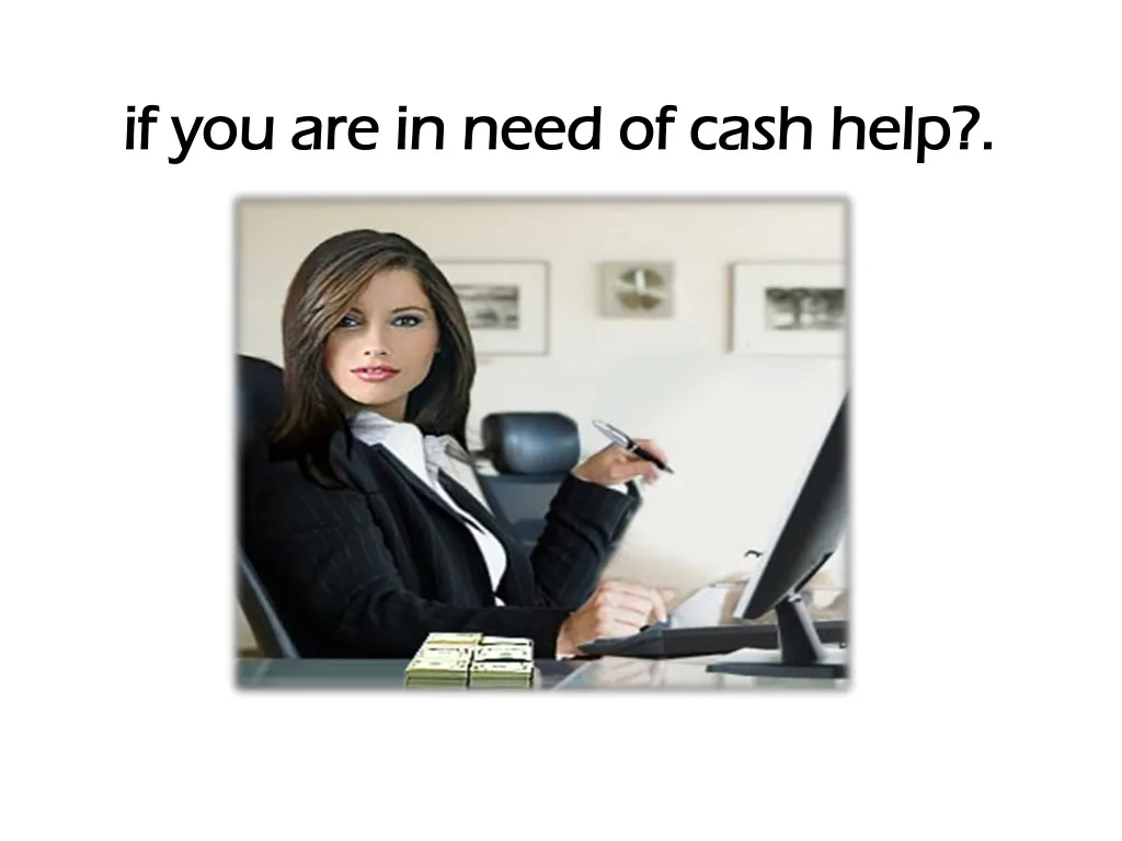if you are in need of cash help