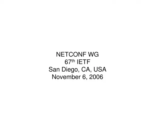 NETCONF WG 67 th IETF San Diego, CA, USA November 6, 2006