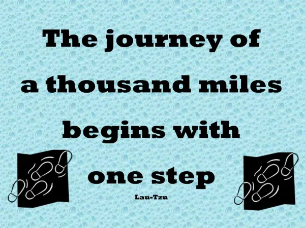 The journey of a thousand miles begins with one step Lau-Tzu