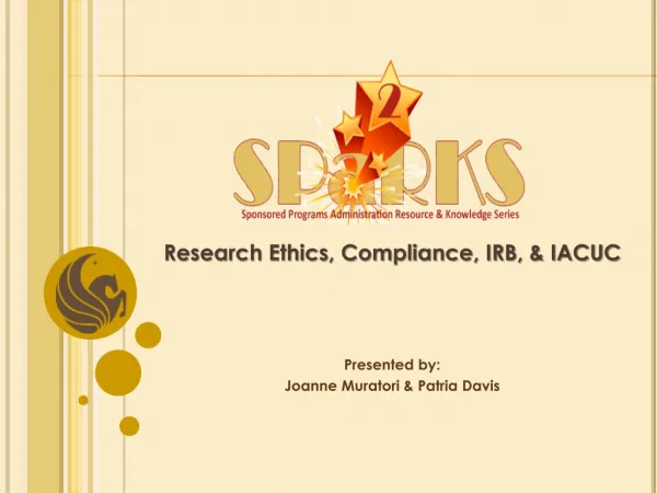 Research Ethics, Compliance, IRB, &amp; IACUC Presented by: Joanne Muratori &amp; Patria Davis