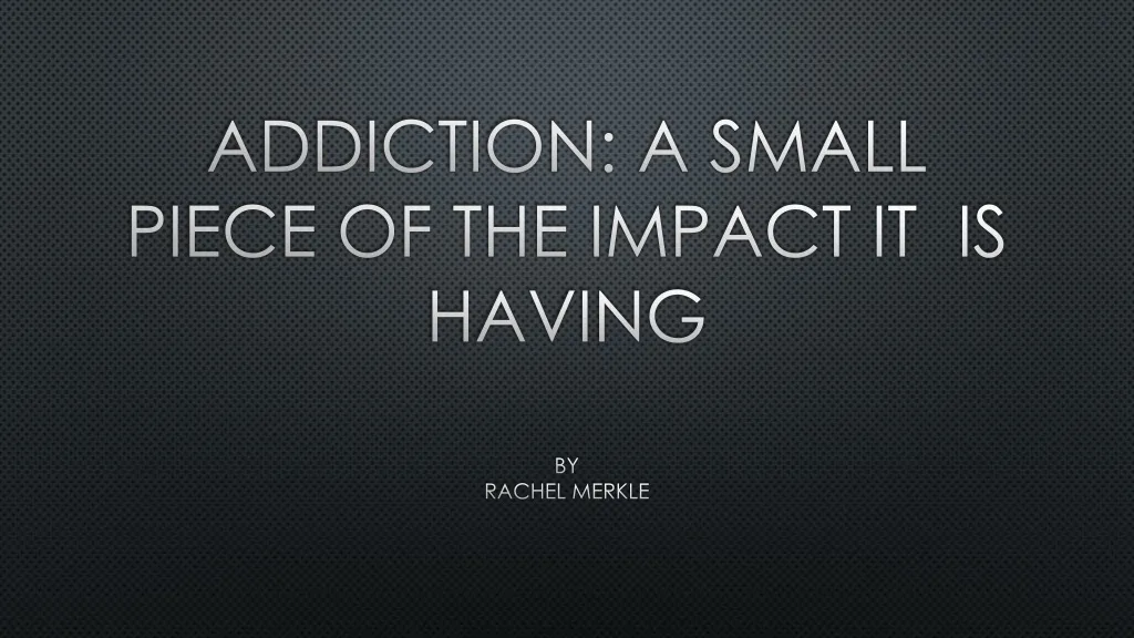addiction a small piece of the impact it is having by rachel merkle