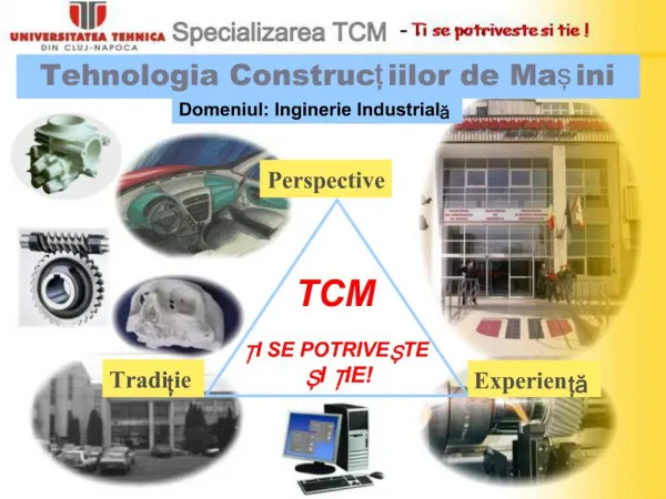 Tradiie si experienta Tehnologia Construciilor de Maini-TCM, este cea mai veche specializare peste 60 ani de
