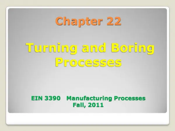 Chapter 22 Turning and Boring Processes EIN 3390 Manufacturing Processes Fall, 2011