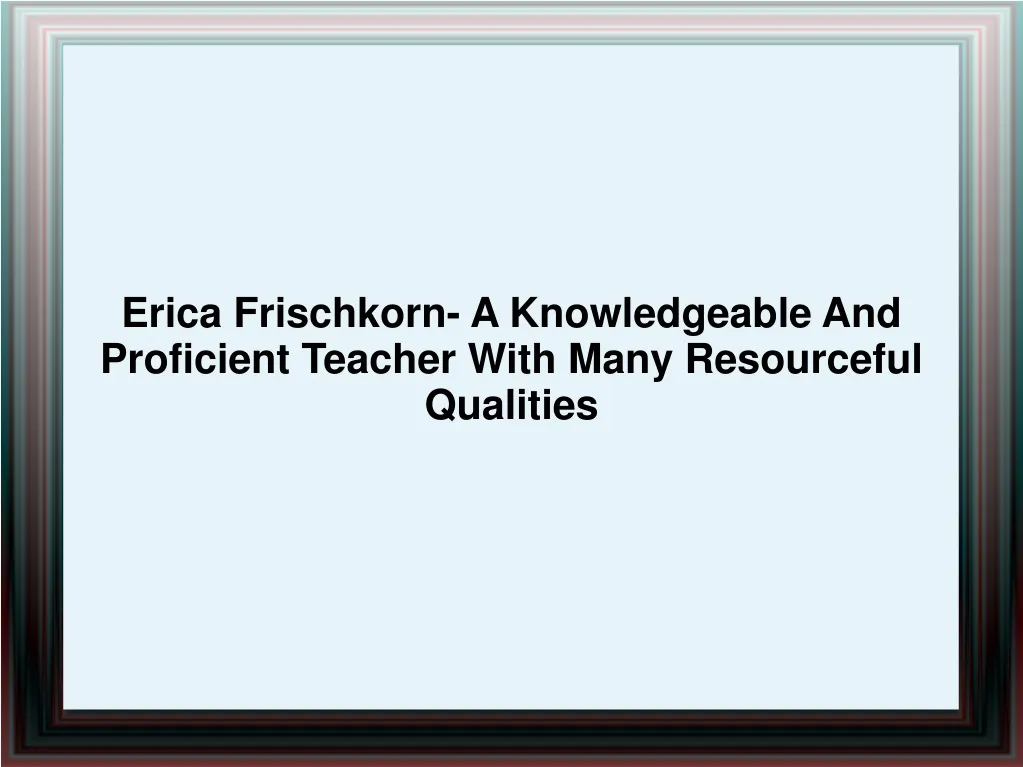 erica frischkorn a knowledgeable and proficient