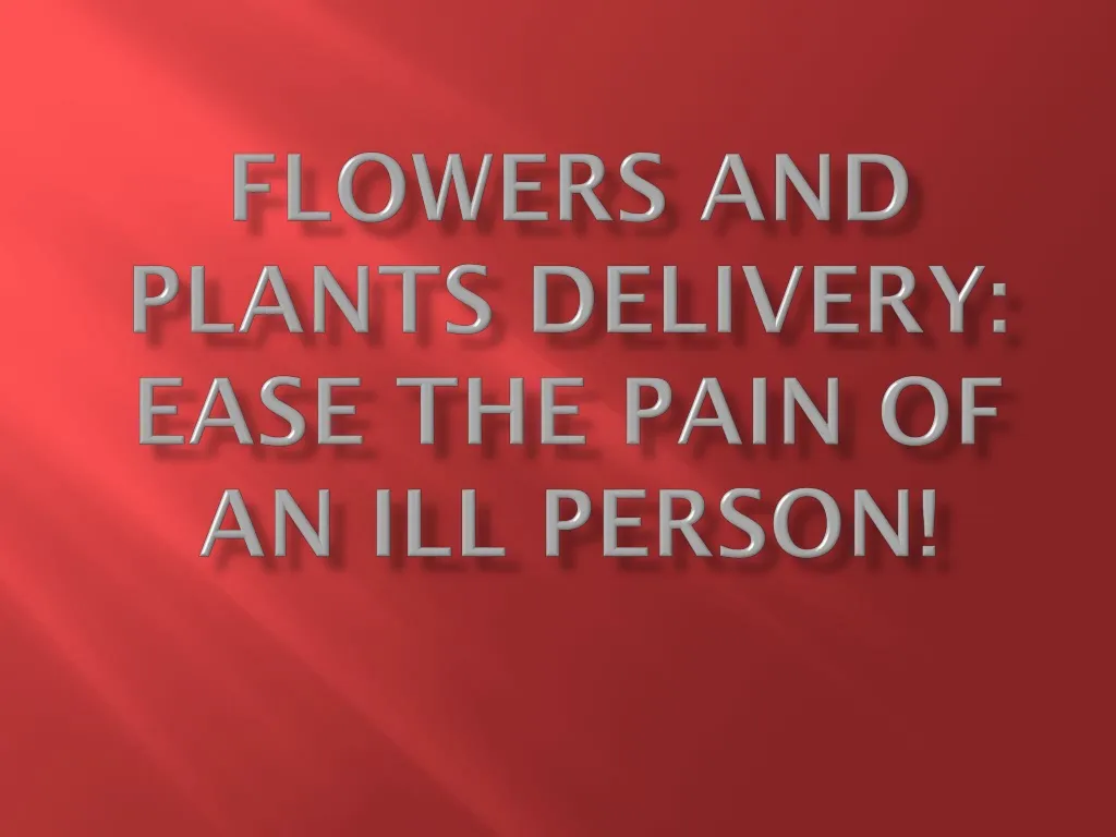 flowers and plants delivery ease the pain of an ill person
