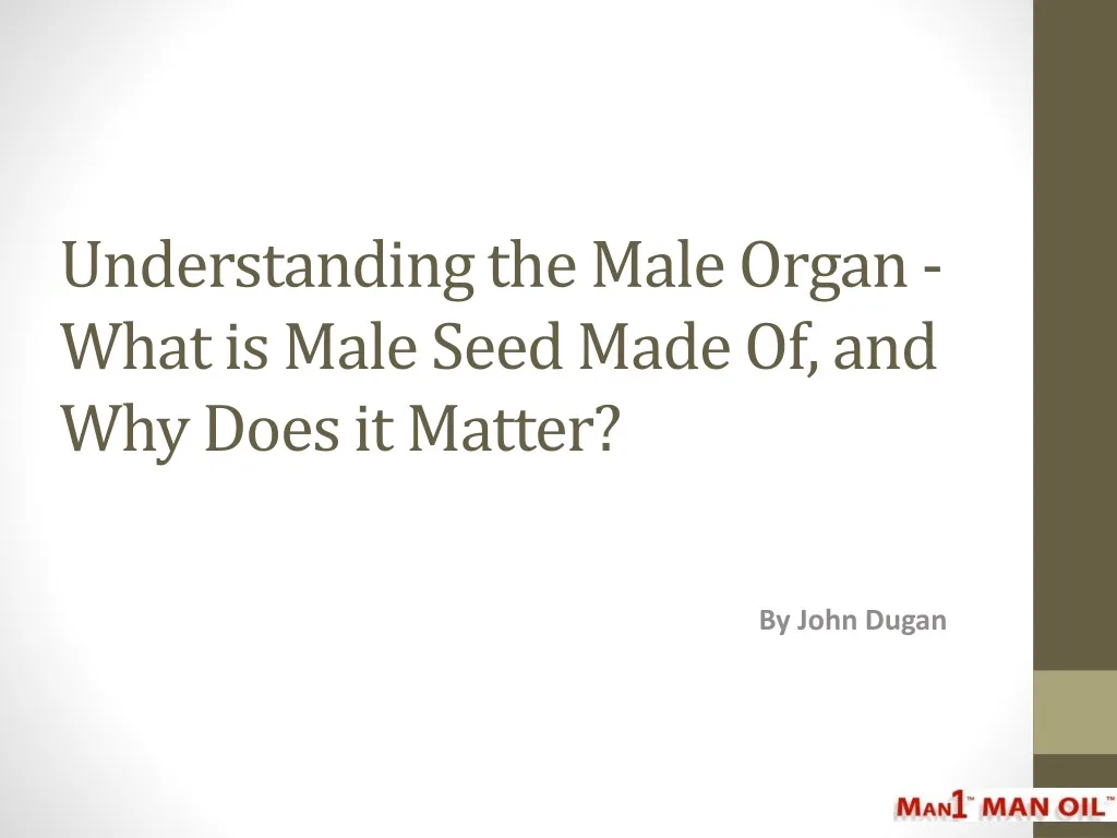 understanding the male organ what is male seed made of and why does it matter