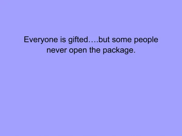 Everyone is gifted .but some people never open the package.
