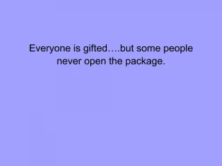 Everyone is gifted .but some people never open the package. - slide 1