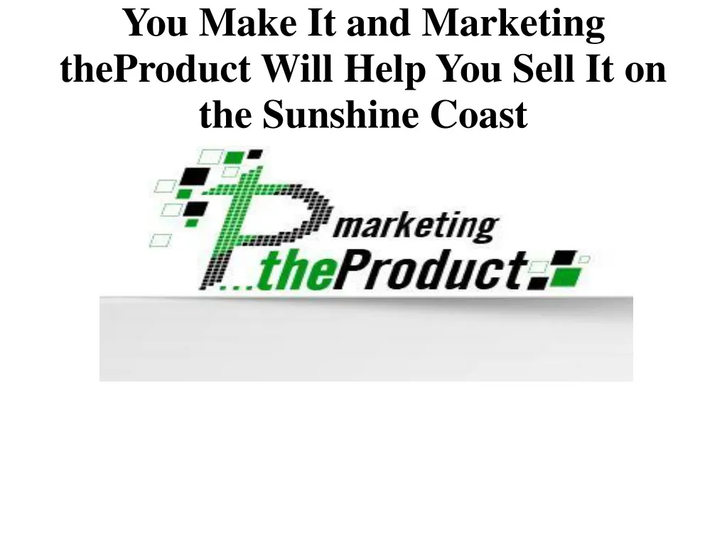 you make it and marketing theproduct will help you sell it on the sunshine coast