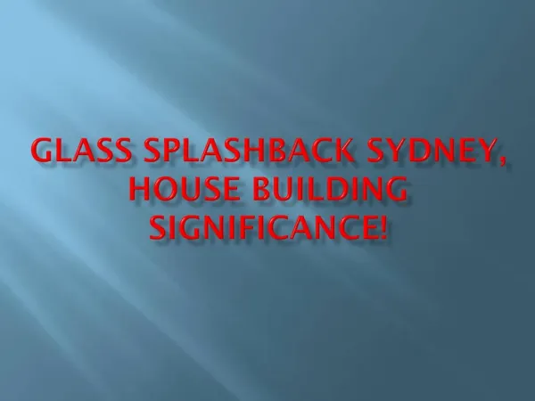 Glass Splashback Sydney, House Building Significance!