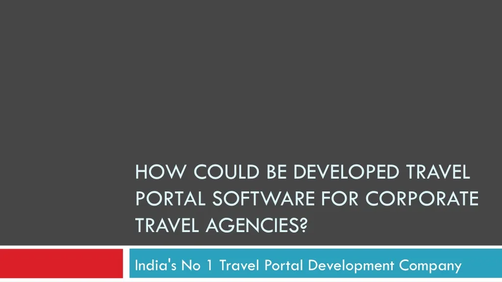 how could be developed travel portal software for corporate travel agencies