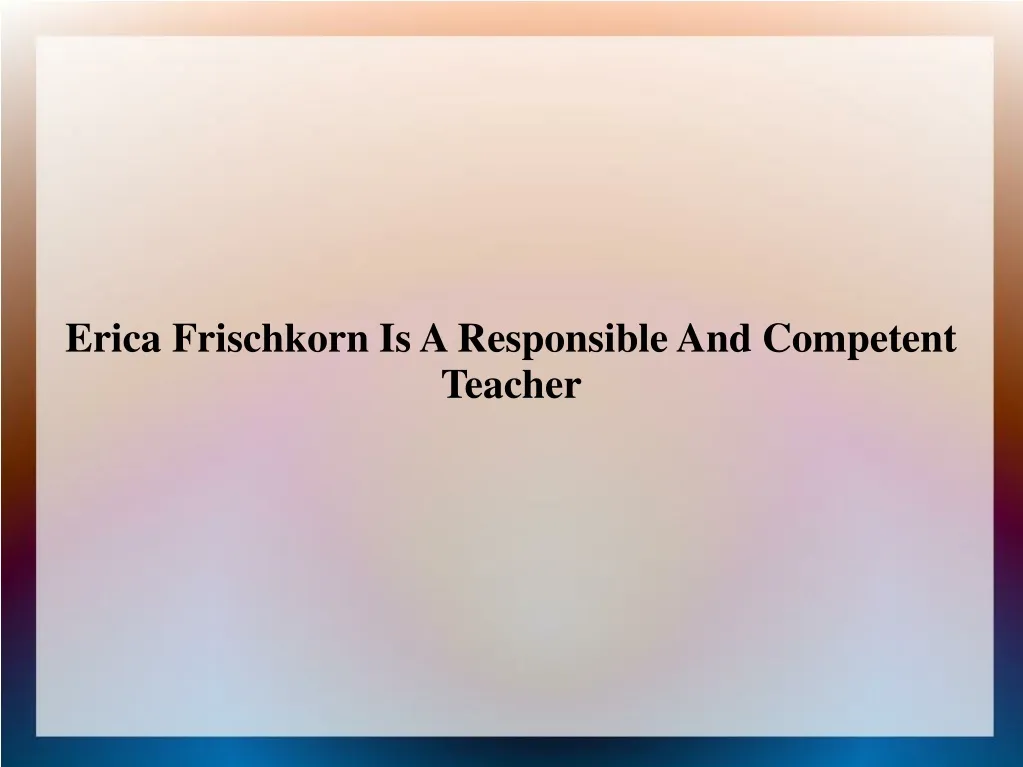 erica frischkorn is a responsible and competent