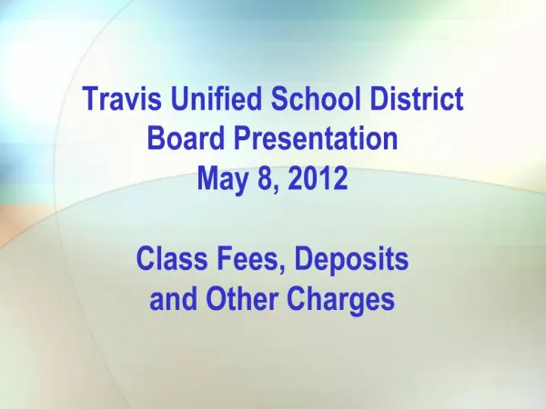 Travis Unified School District Board Presentation May 8, 2012 Class Fees, Deposits and Other Charges