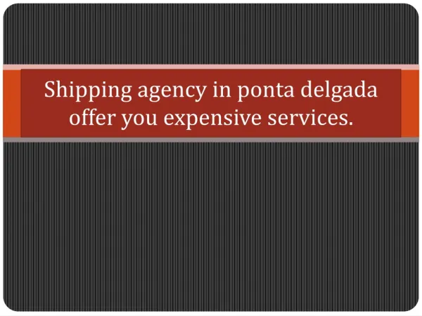 Shipping agency in ponta delgada offer you expensive service
