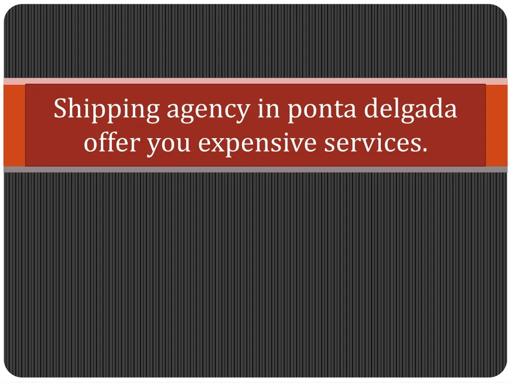 shipping agency in ponta delgada offer you expensive services