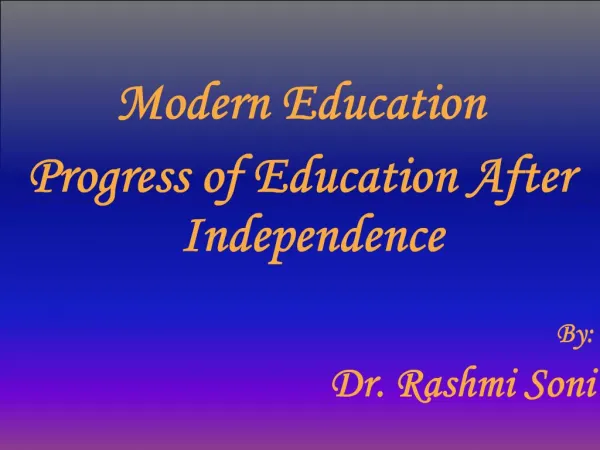 Modern Education Progress of Education After Independence By: Dr. Rashmi Soni
