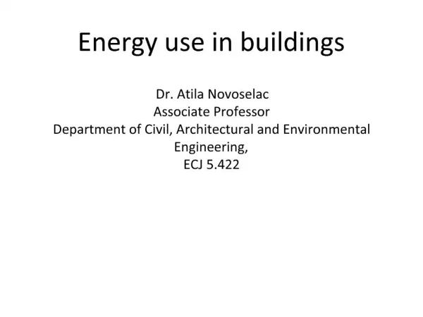 Energy use in buildings Dr. Atila Novoselac Associate Professor Department of Civil, Architectural and Environmental