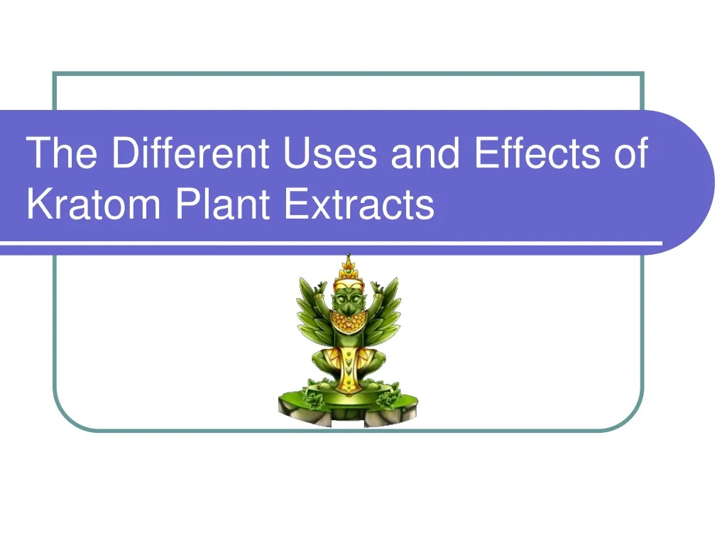 the different uses and effects of kratom plant extracts