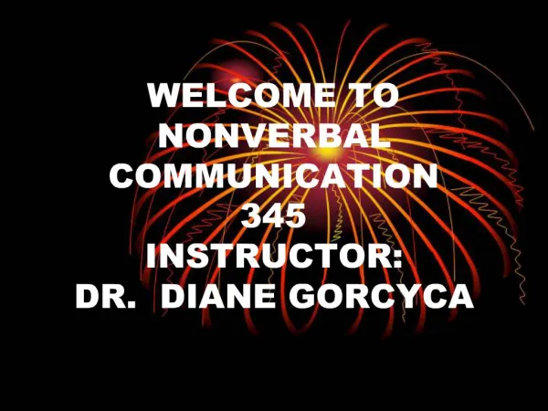 WELCOME TO NONVERBAL COMMUNICATION 345 INSTRUCTOR: DR. DIANE GORCYCA