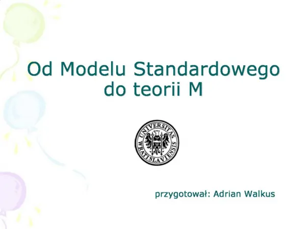 Od Modelu Standardowego do teorii M przygotowal: Adrian Walkus