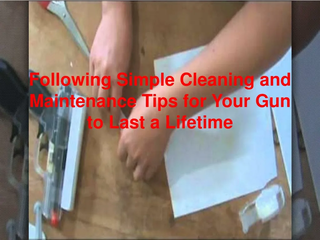 following simple cleaning and maintenance tips for your gun to last a lifetime