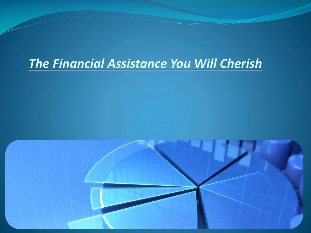 the financial assistance you will cherish