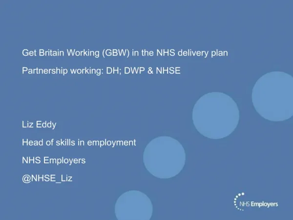 Get Britain Working GBW in the NHS delivery plan Partnership working: DH; DWP NHSE Liz Eddy Head of skills in employm