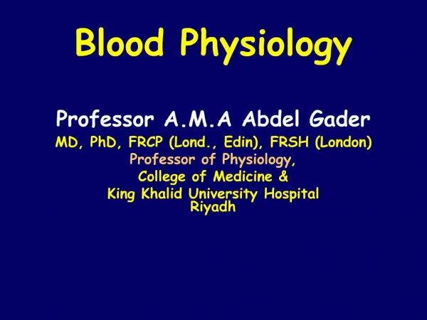 Blood Physiology Professor A.M.A Abdel Gader MD, PhD, FRCP Lond., Edin, FRSH London Professor of Physiology, College o