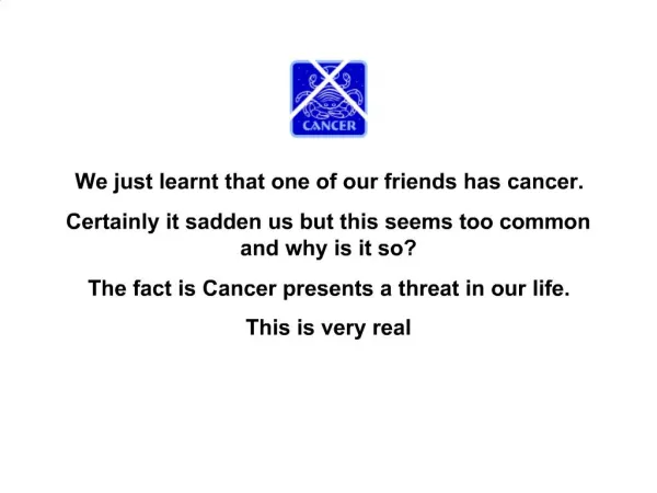 We just learnt that one of our friends has cancer. Certainly it sadden us but this seems too common and why is it so T
