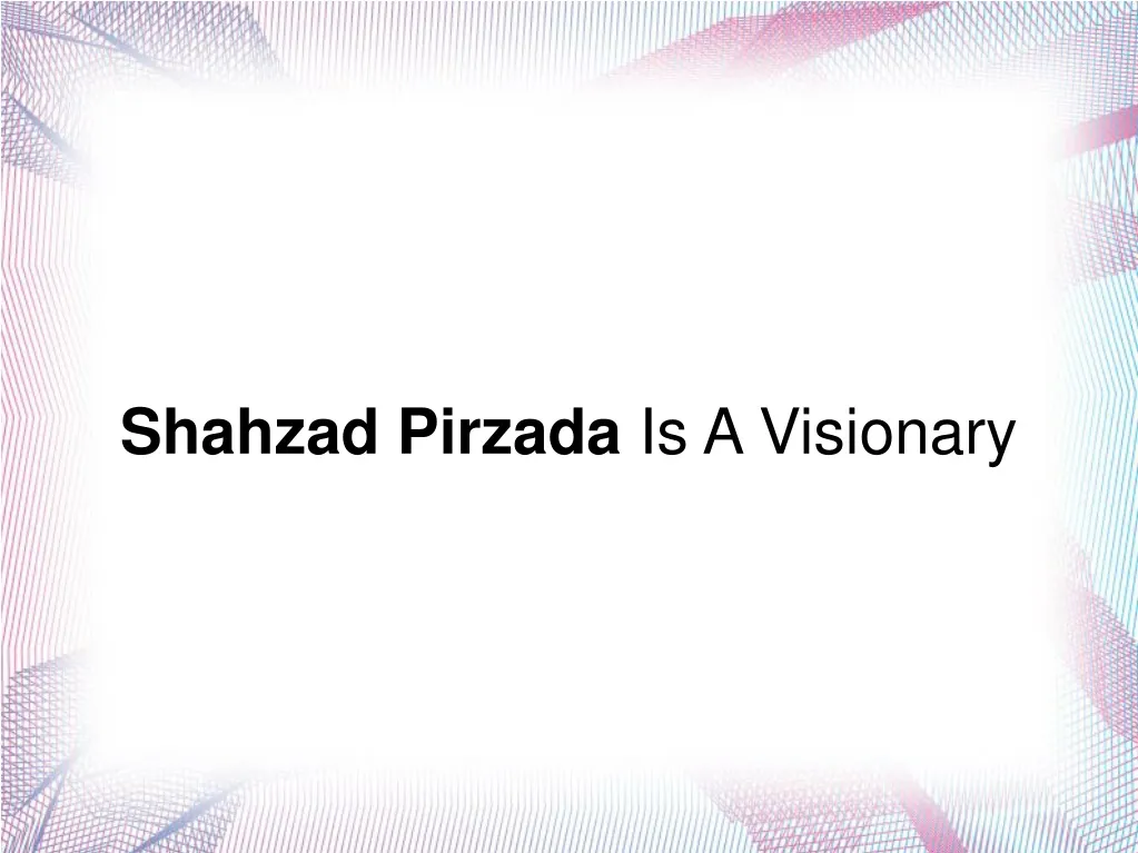 shahzad pirzada is a visionary