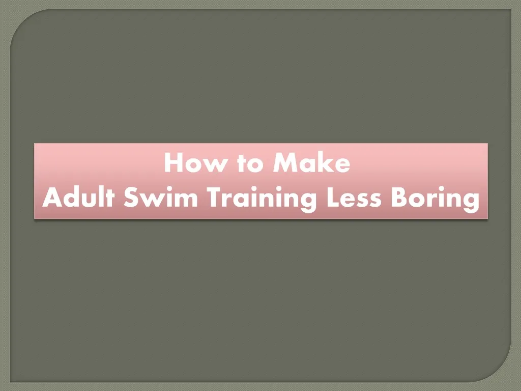 how to make adult swim training less boring