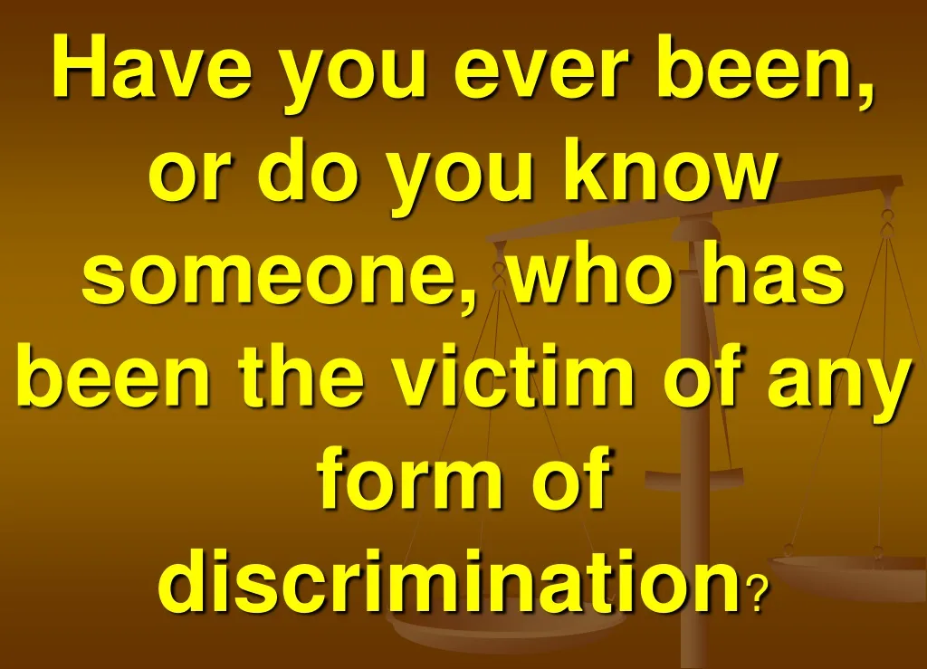 have you ever been or do you know someone who has been the victim of any form of discrimination