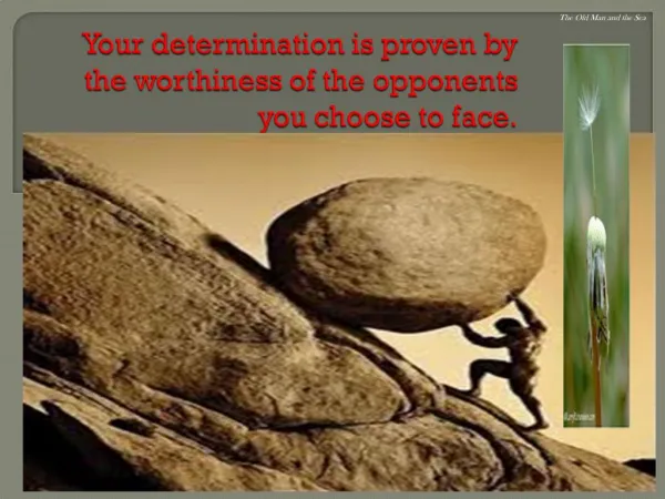 Your determination is proven by the worthiness of the opponents you choose to face.
