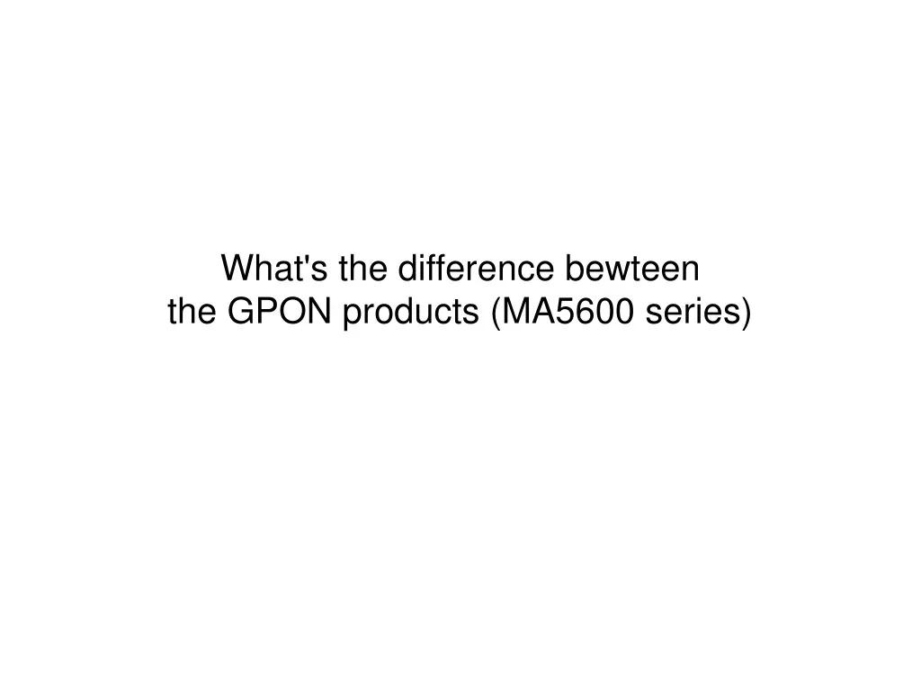 what s the difference bewteen the gpon products ma5600 series