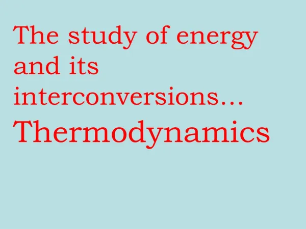 The study of energy and its interconversions…