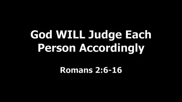 God WILL Judge Each Person Accordingly Romans 2:6-16
