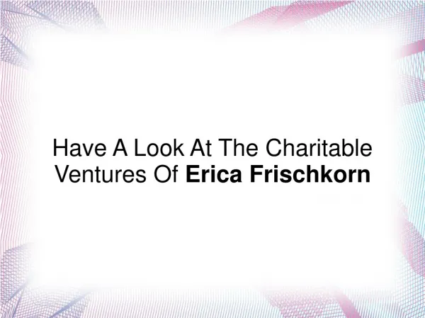 Have A Look At The Charitable Ventures Of Erica Frischkorn