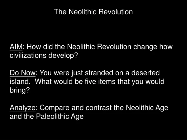 The Neolithic Revolution AIM : How did the Neolithic Revolution change how civilizations develop?