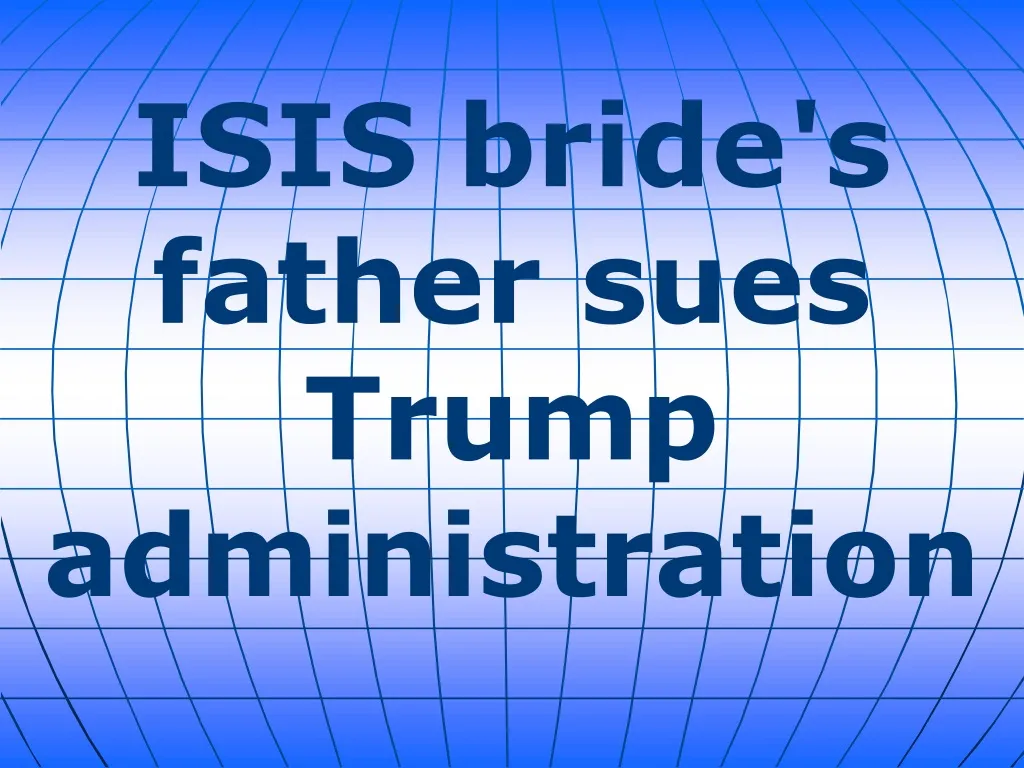 isis bride s father sues trump administration