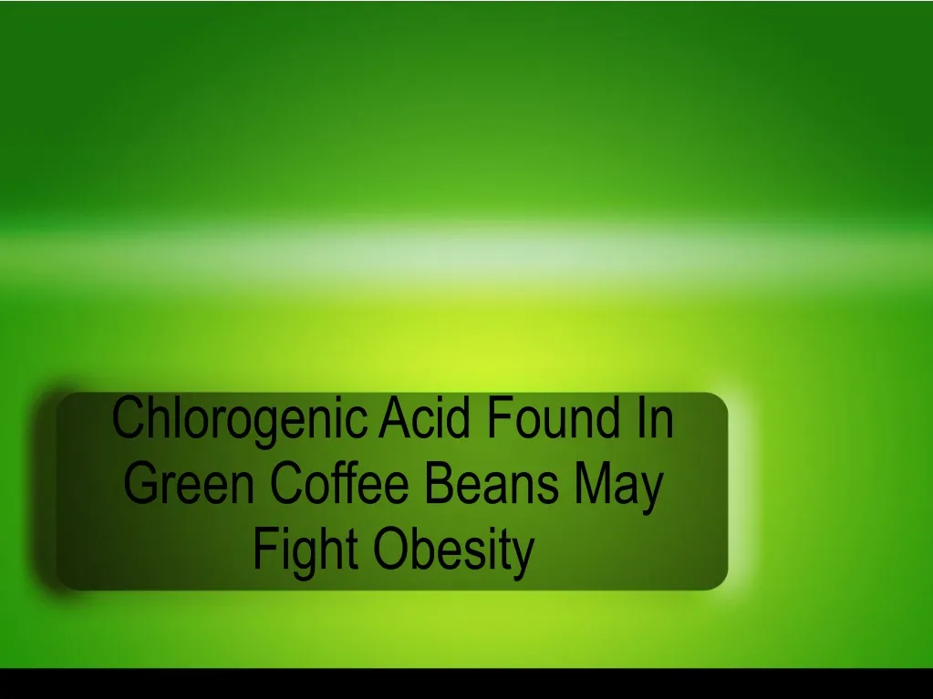 chlorogenic acid found in green coffee beans