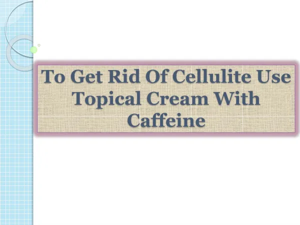 To Get Rid Of Cellulite Use Topical Cream With Caffeine