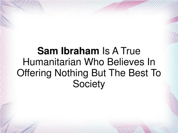 Sam Ibraham- True Humanitarian Who Believes In Offering Best
