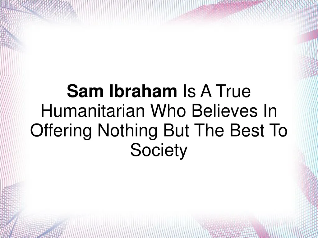 sam ibraham is a true humanitarian who believes