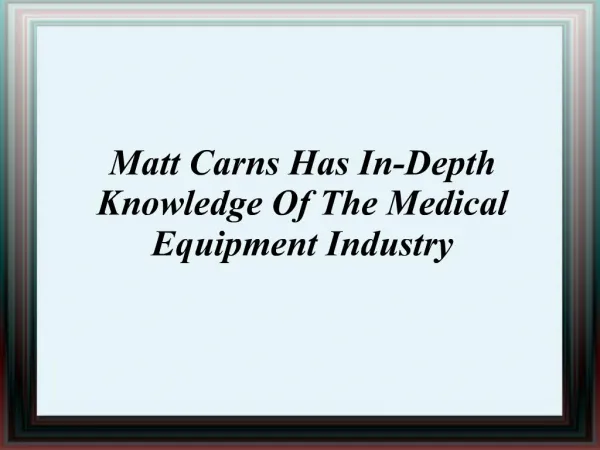 Matt Carns Has In-Depth Knowledge Of The Medical Equipment I