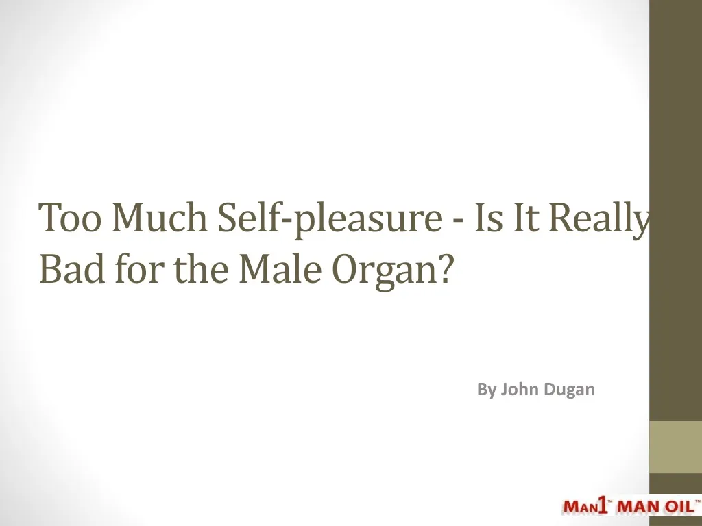 too much self pleasure is it really bad for the male organ