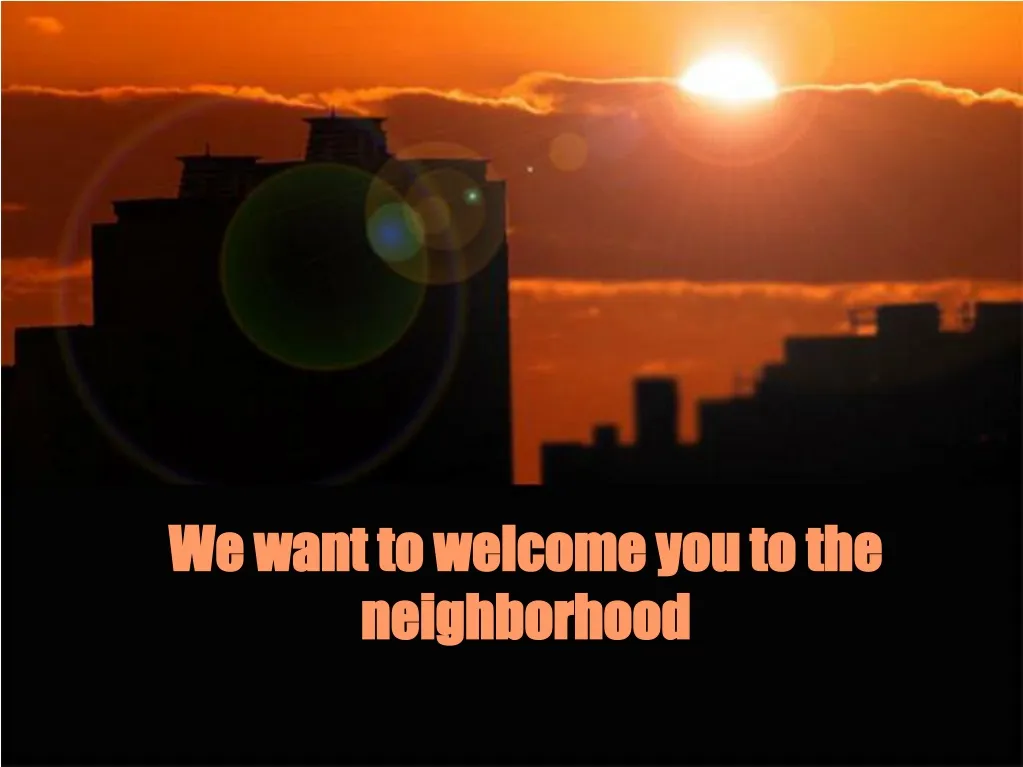 we want to welcome you to the neighborhood