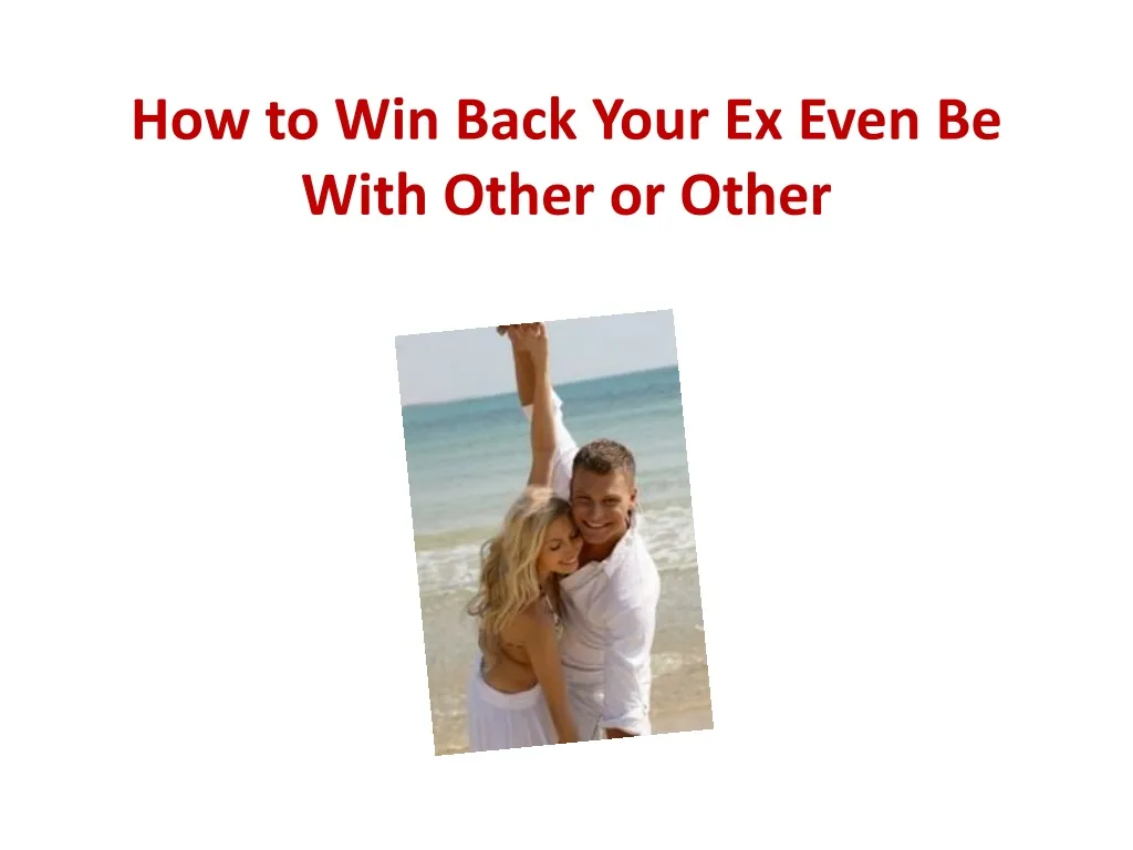 how to win back your ex even be with other or other