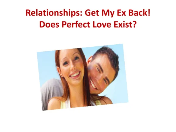 Relationships: Get My Ex Back! Does Perfect Love Exist?
